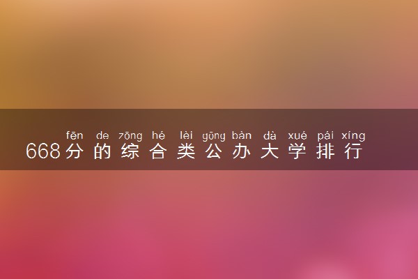 668分的综合类公办大学排行榜（2025考生参考)