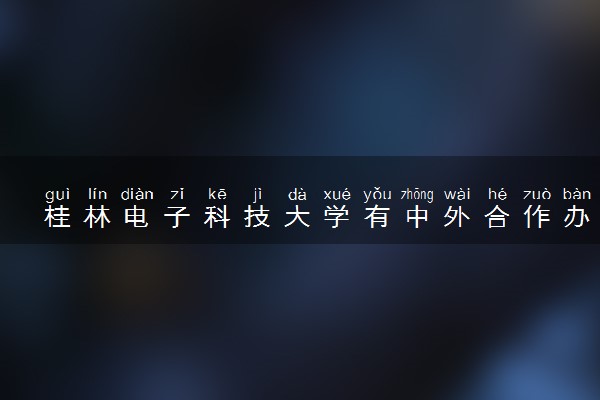 桂林电子科技大学有中外合作办学吗 录取分数线是多少