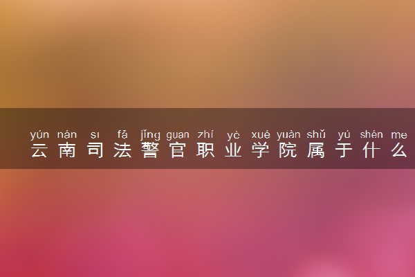 云南司法警官职业学院属于什么档次 学校好不好