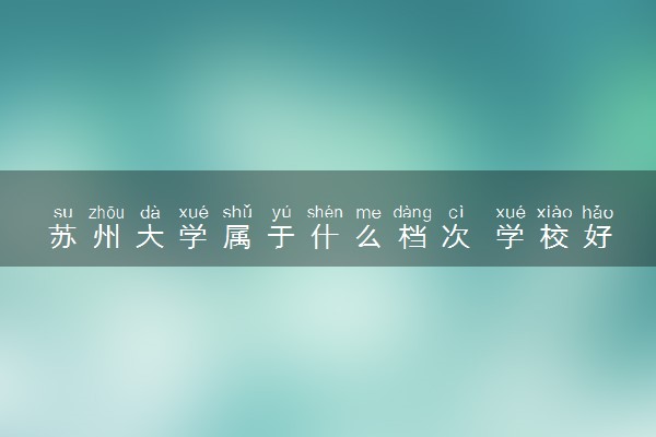 苏州大学属于什么档次 学校好不好