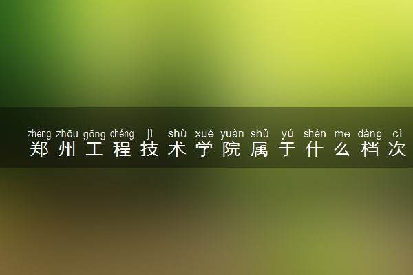 郑州工程技术学院属于什么档次 学校好不好