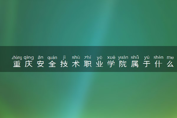 重庆安全技术职业学院属于什么档次 学校好不好