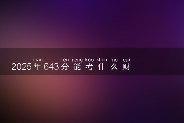 2025年643分能考什么财经类大学 哪些大学值得报