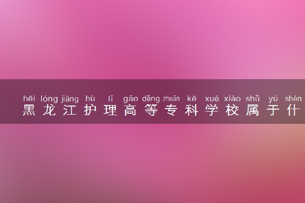 黑龙江护理高等专科学校属于什么档次 学校好不好