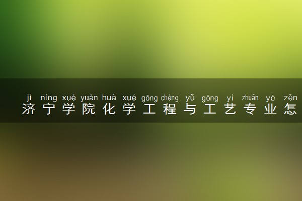 济宁学院化学工程与工艺专业怎么样 录取分数线多少