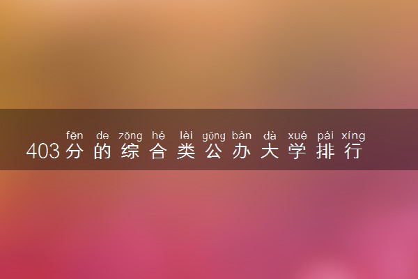 403分的综合类公办大学排行榜（2025考生参考)