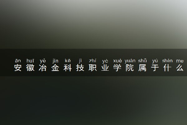 安徽冶金科技职业学院属于什么档次 学校好不好