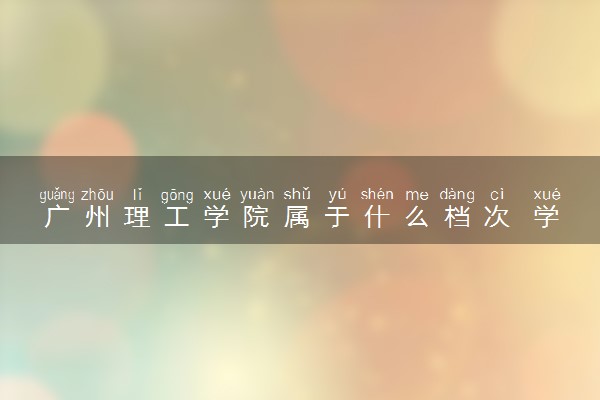 广州理工学院属于什么档次 学校好不好