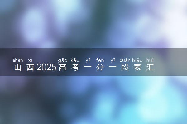 山西2025高考一分一段表汇总 排名统计一览