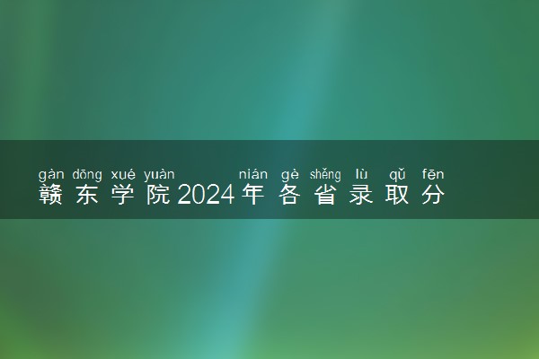 赣东学院2024年各省录取分数线 多少分能考上