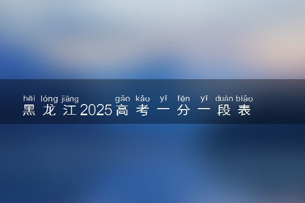 黑龙江2025高考一分一段表汇总 排名统计一览