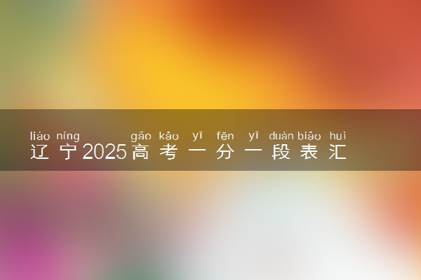 辽宁2025高考一分一段表汇总 排名统计一览