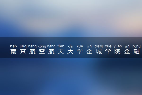 南京航空航天大学金城学院金融学专业怎么样 录取分数线多少