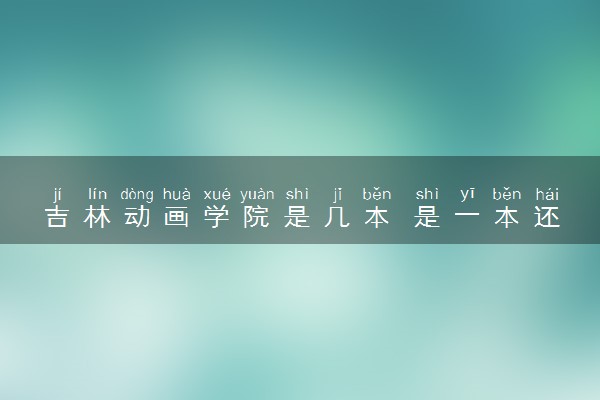 吉林动画学院是几本 是一本还是二本大学