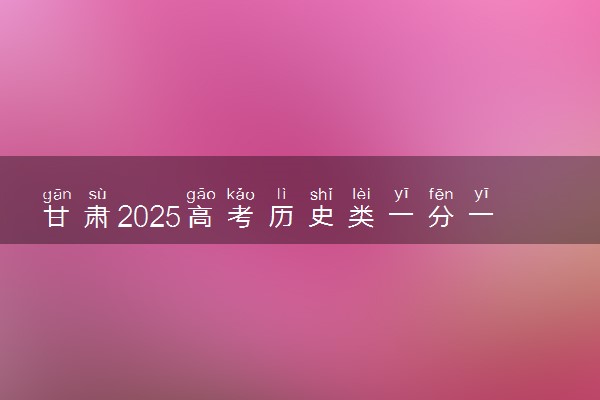 甘肃2025高考历史类一分一段表最新 排名位次对照