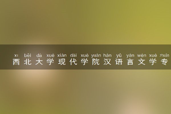 西北大学现代学院汉语言文学专业怎么样 录取分数线多少