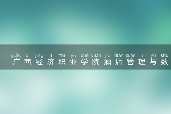 广西经济职业学院酒店管理与数字化运营专业怎么样 录取分数线多少