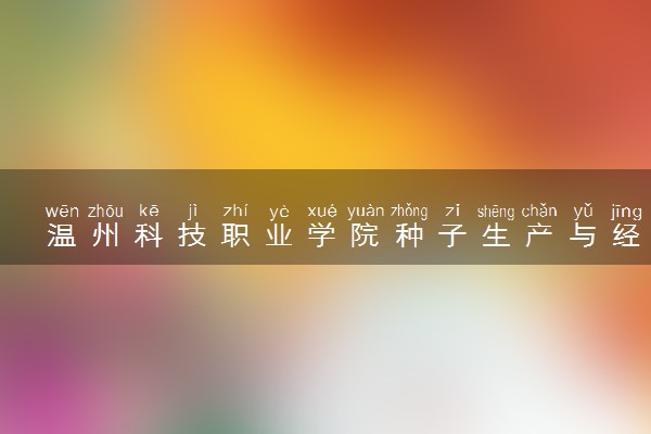 温州科技职业学院种子生产与经营专业怎么样 录取分数线多少