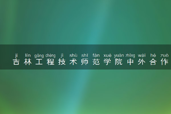 吉林工程技术师范学院中外合作办学项目有哪些 要出国吗