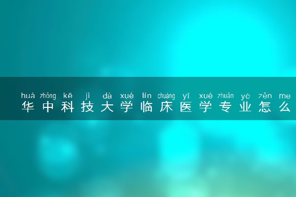 华中科技大学临床医学专业怎么样 录取分数线多少