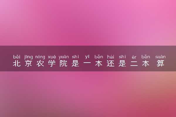 北京农学院是一本还是二本 算好大学吗