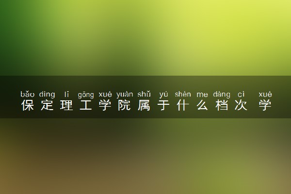 保定理工学院属于什么档次 学校好不好