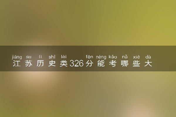 江苏历史类326分能考哪些大学 2025考生稳上的大学名单