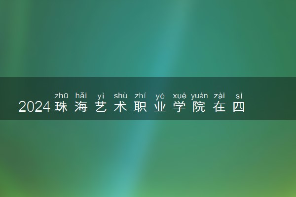 2024珠海艺术职业学院在四川录取分数线 各专业分数及位次
