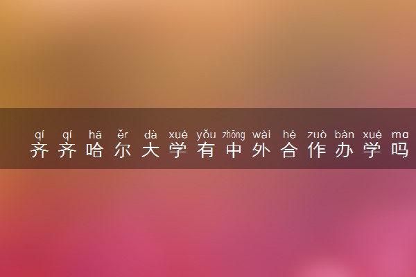 齐齐哈尔大学有中外合作办学吗 录取分数线是多少