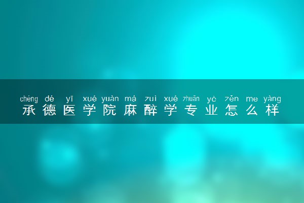 承德医学院麻醉学专业怎么样 录取分数线多少