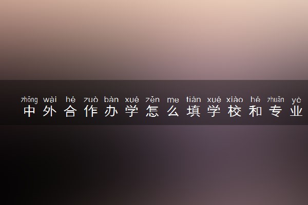 中外合作办学怎么填学校和专业 录取几率大吗
