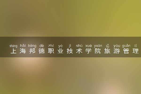 上海邦德职业技术学院旅游管理专业怎么样 录取分数线多少