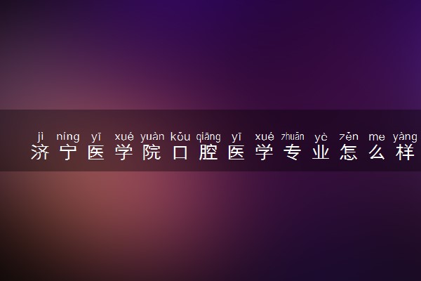 济宁医学院口腔医学专业怎么样 录取分数线多少