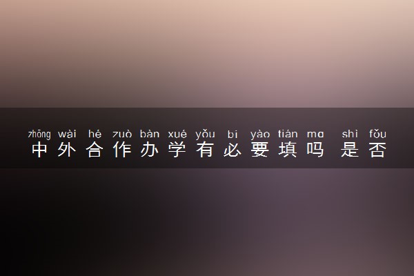 中外合作办学有必要填吗 是否更明智