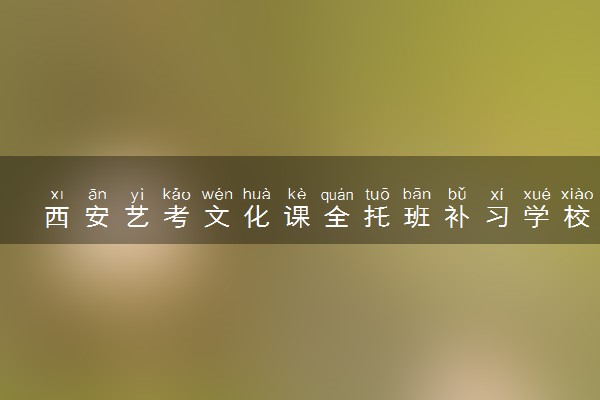 西安艺考文化课全托班补习学校实力排名