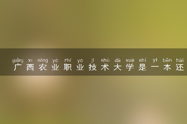 广西农业职业技术大学是一本还是二本 算好大学吗