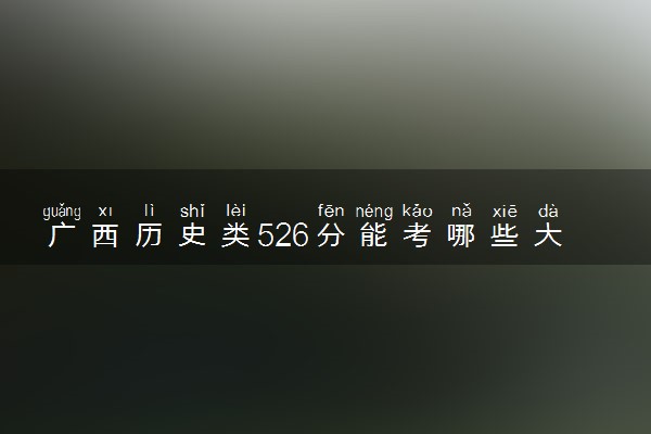 广西历史类526分能考哪些大学 2025考生稳上的大学名单