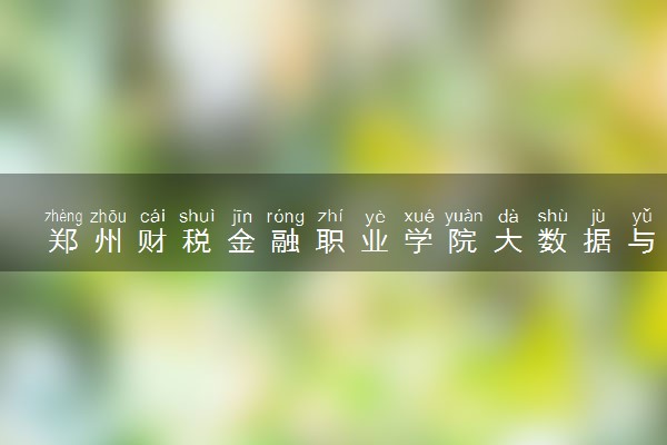 郑州财税金融职业学院大数据与会计专业怎么样 录取分数线多少