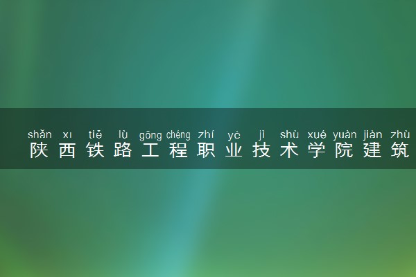 陕西铁路工程职业技术学院建筑工程技术专业怎么样 录取分数线多少