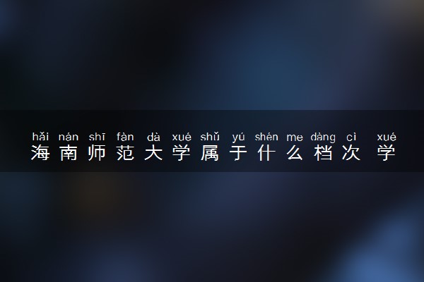 海南师范大学属于什么档次 学校好不好