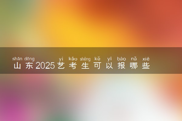 山东2025艺考生可以报哪些大学 承认统考/联考成绩的院校
