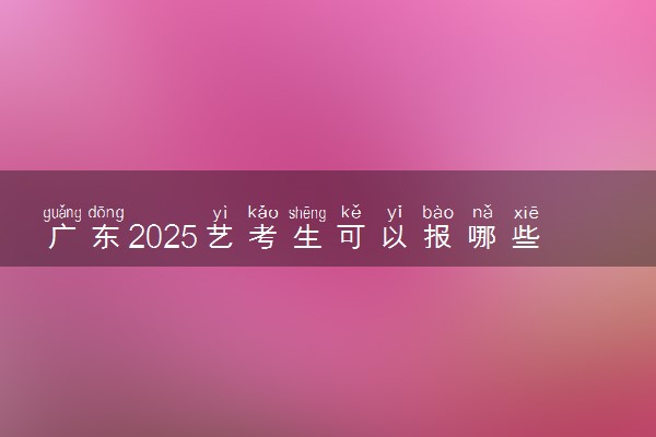 广东2025艺考生可以报哪些大学 承认统考/联考成绩的院校
