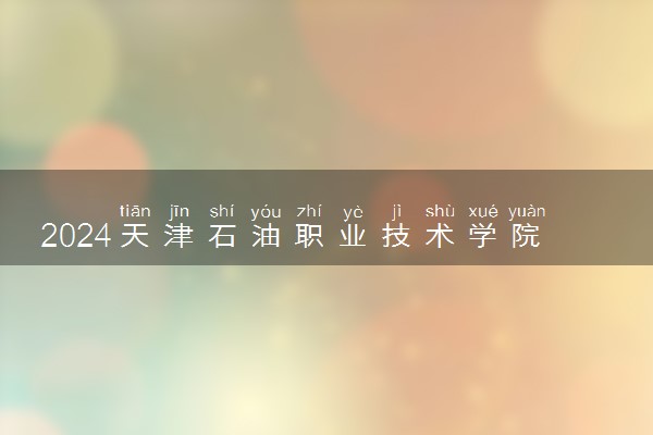 2024天津石油职业技术学院在吉林录取分数线 各专业分数及位次