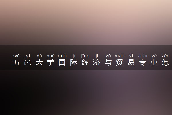 五邑大学国际经济与贸易专业怎么样 录取分数线多少