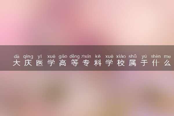 大庆医学高等专科学校属于什么档次 学校好不好