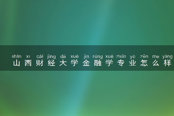 山西财经大学金融学专业怎么样 录取分数线多少