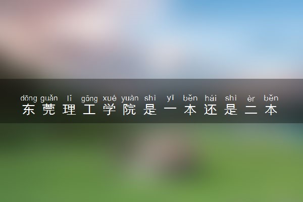 东莞理工学院是一本还是二本 算好大学吗