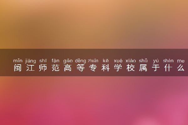 闽江师范高等专科学校属于什么档次 学校好不好