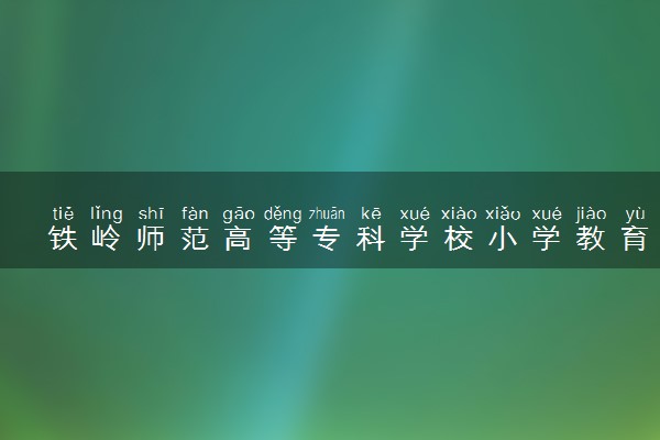 铁岭师范高等专科学校小学教育（综合理科教育）专业怎么样 录取分数线多少