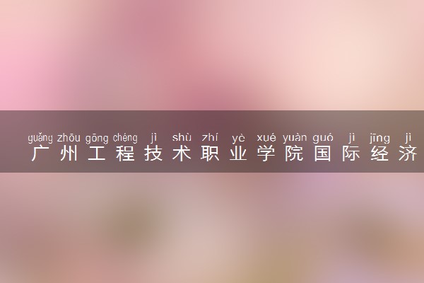 广州工程技术职业学院国际经济与贸易专业怎么样 录取分数线多少